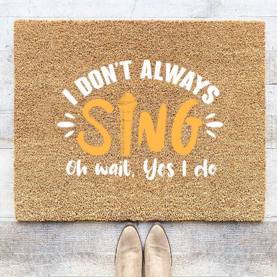 I Don't Always Sing Oh Wait, Yes I Do Coir Doormats