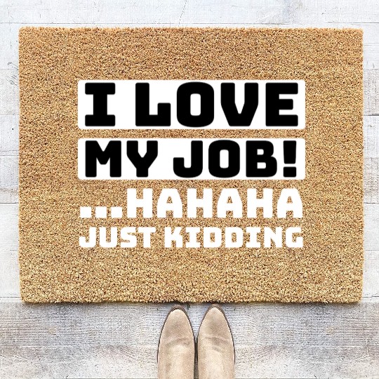 I love my job! Hahaha just kidding ,Funny, Humor Coir Doormats