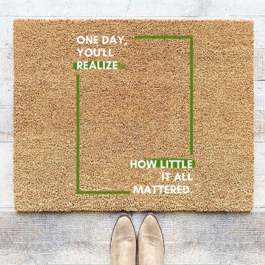One day, you'll realise how little it all Coir Doormats