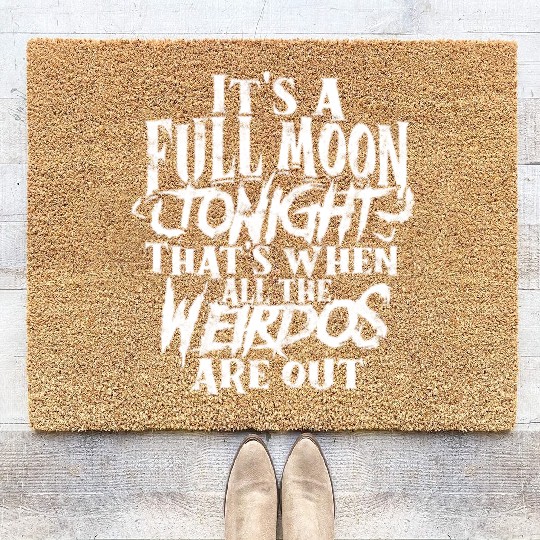 It's a full moon tonight. That's when all the Coir Doormats