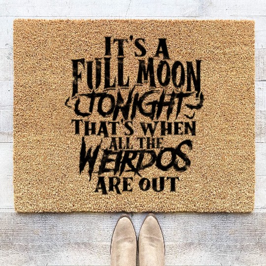 It's a full moon tonight. That's when all the Coir Doormats