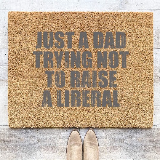 Just a Dad Trying Not To Raise a Liberal Coir Doormats