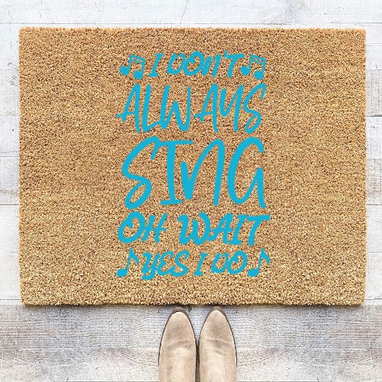 I Don t Always Sing Oh Wait Yes I Do Coir Doormats
