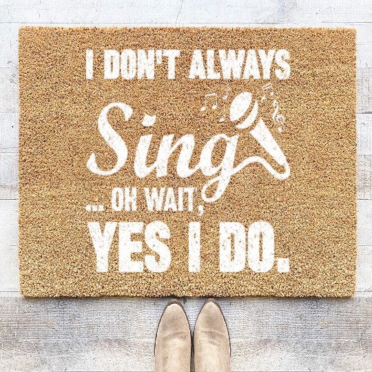 I Don t Always Sing Oh Wait Yes I Do Coir Doormats