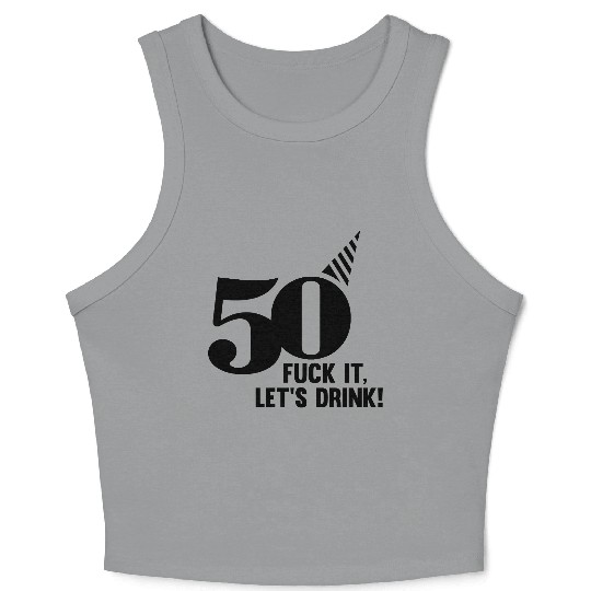 50 BIRTHDAY, FUCK IT LETS DRINK! Crop Tank Top