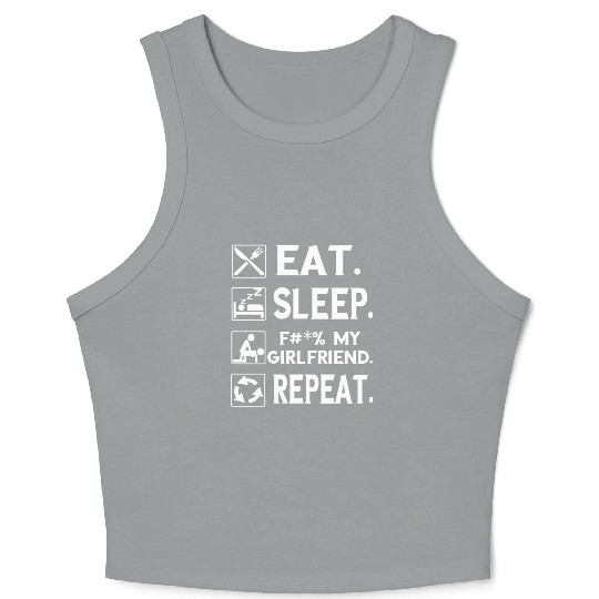 Eat. Sleep. F#*% my Girlfriend. Repeat. Crop Tank Top Crop Tank Top