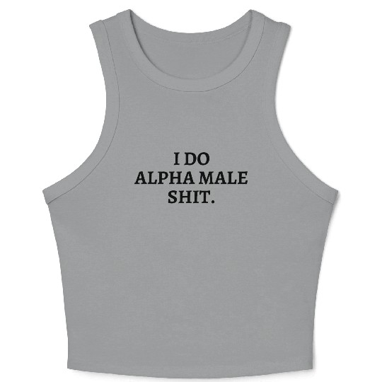 I DO ALPHA MALE SHIT (in black letters) Crop Tank Top