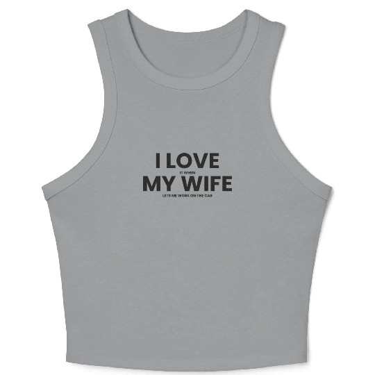 I Love It When My Wife Lets Me Work on the Car Crop Tank Top