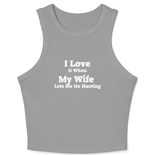 I Love It When My Wife Lets Me Go Hunting. Crop Tank Top
