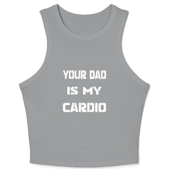 Your dad is my cardio Crop Tank Top