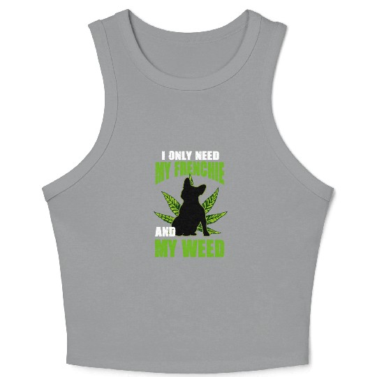 I Only Need My Frenchie And Weed French Bulldog Crop Tank Top
