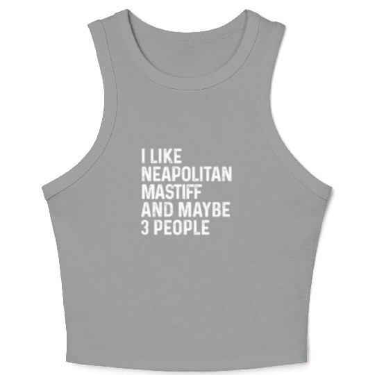 I Like Neapolitan Mastiff And Maybe 3 People Dog Crop Tank Top