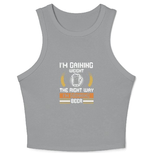 I'm gaining weight the right way I'm drinking beer Crop Tank Top