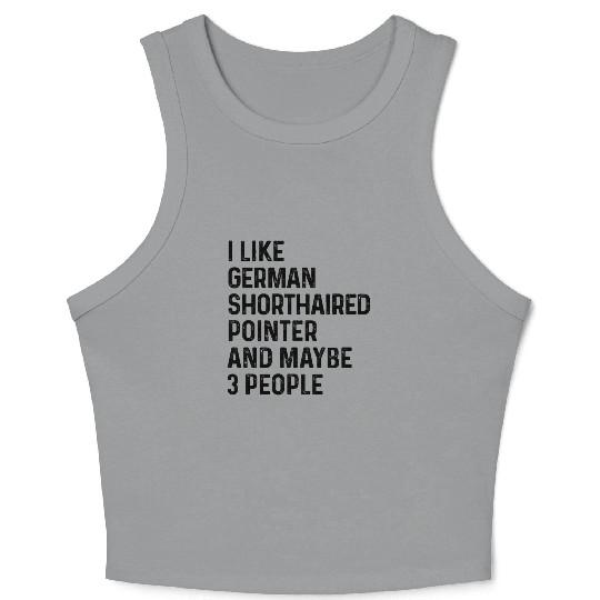 I Like German Shorthaired Pointer And Maybe 3 Crop Tank Top