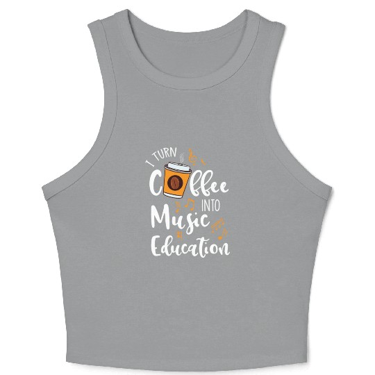 I Turn Coffee Into Music Education For Music Lover Crop Tank Top