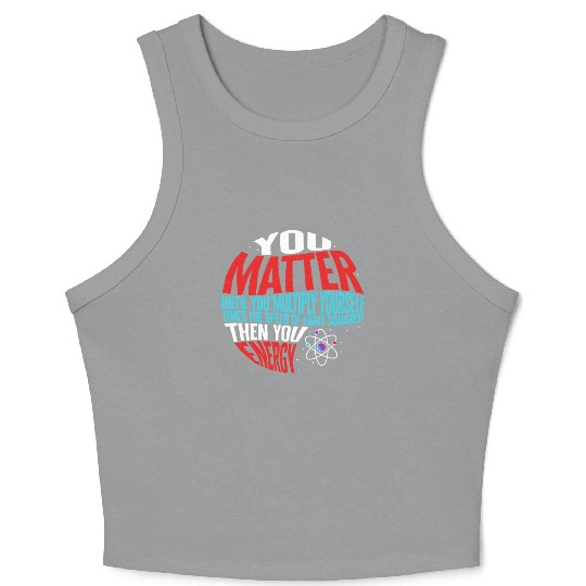 Science Crop Tank Top, You Matter Then You Energy Funny