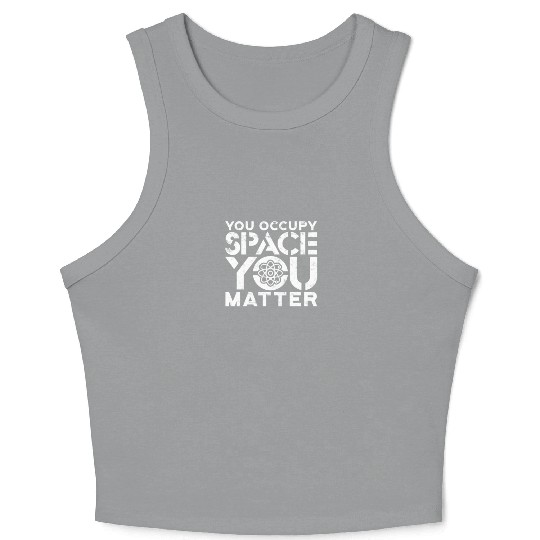 You occupy space You have mass You matter - atom Crop Tank Top