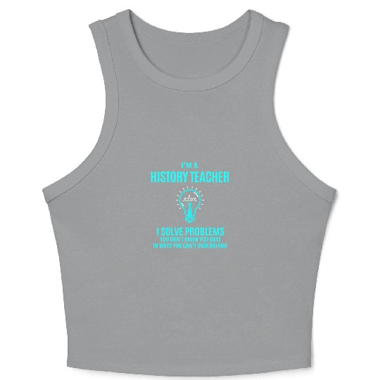 History Teacher Crop Tank Top - I Solve Problems Gift It