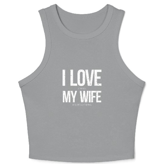 I Love It When My Wife Let's Me Go Fishing Funny Crop Tank Top