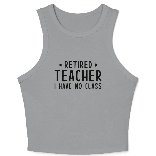 Retired Teacher I Have No Class Crop Tank Top