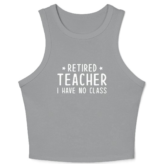 Retired Teacher I Have No Class Crop Tank Top