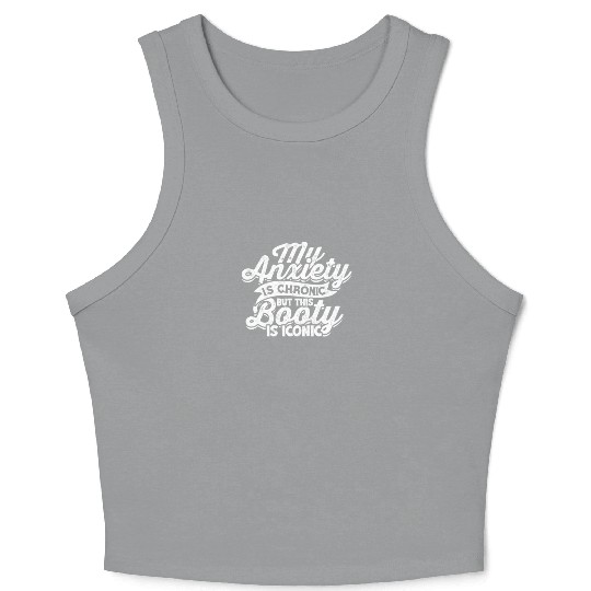 My Anxiety is chronic but this Booty is Iconic - Crop Tank Top