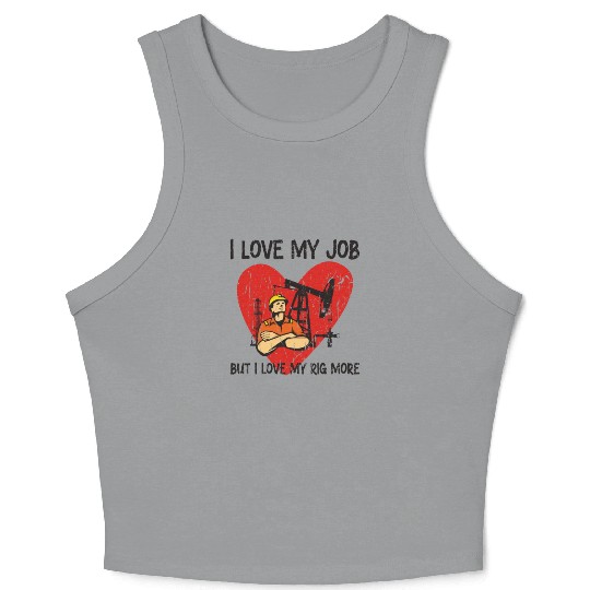I love my job, but I love my rig more - Oilfield Crop Tank Top