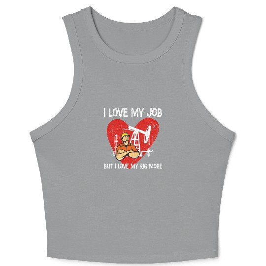 I love my job, but I love my rig more - Oilfield Crop Tank Top