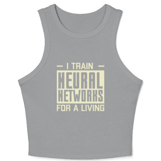 I Train Neural Networks For A Living Crop Tank Top
