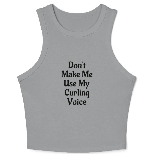 Don't Make Me Use My Curling Voice Crop Tank Top