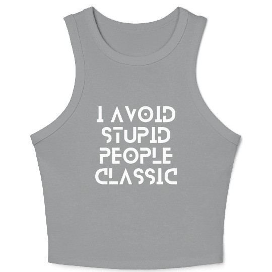I Avoid Stupid People Classic | stop making stupid Crop Tank Top