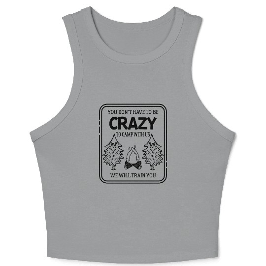Don t Need To Be Crazy To Camp With Us We ll Train Crop Tank Top