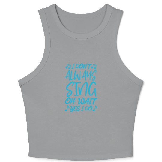 I Don t Always Sing Oh Wait Yes I Do Crop Tank Top