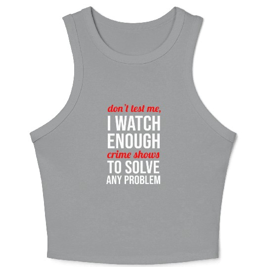 Don t Test Me I Watch Enough Crime Shows Crop Tank Top