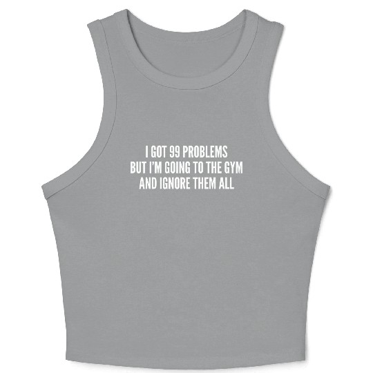 I Got 99 Problems But Im Going To The Gym And Crop Tank Top