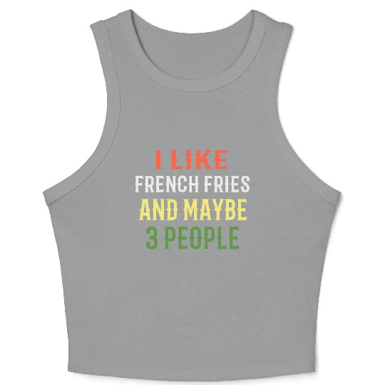 French Fries I Like French Fries And Maybe 3 Peopl Crop Tank Top