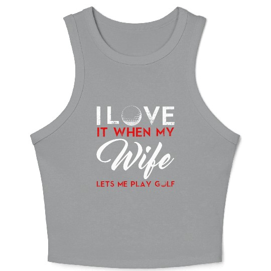 I Love It When My Wife Lets Me Play Golf Crop Tank Top