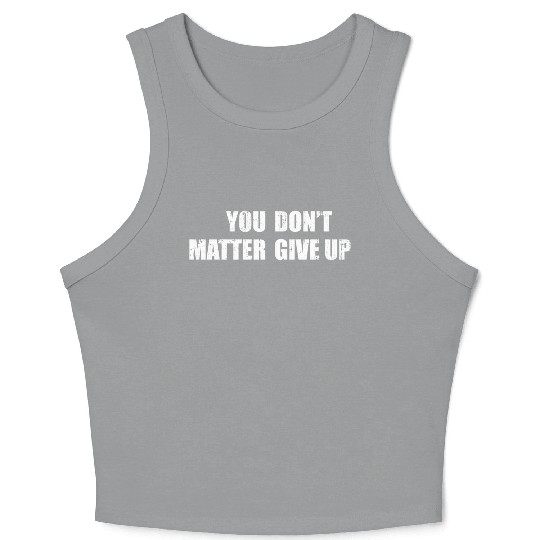 You Don'T Matter Give Up You Matter Don'T Give Up Crop Tank Top