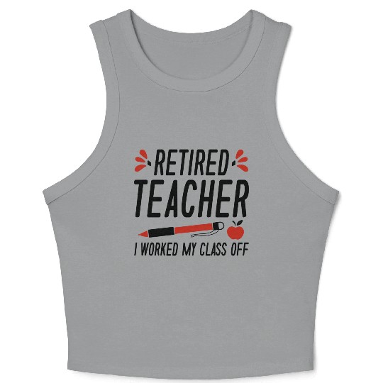 Retired Teacher I Worked My Class Off Crop Tank Top