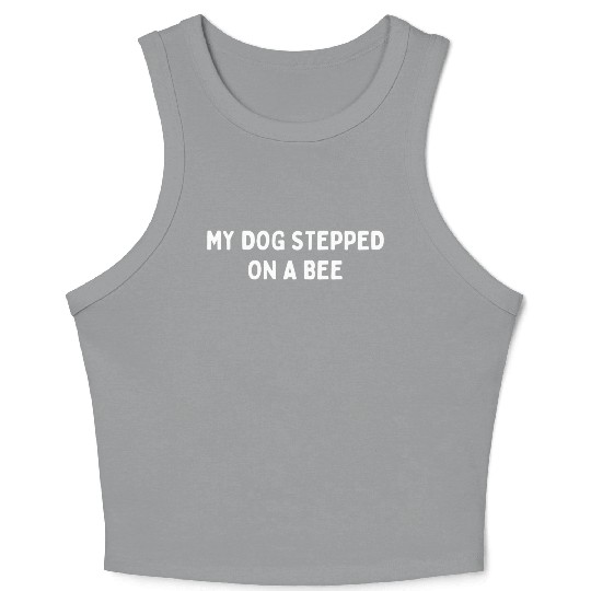 My Dog Stepped On A Bee Viral Quote Cringe Crop Tank Top