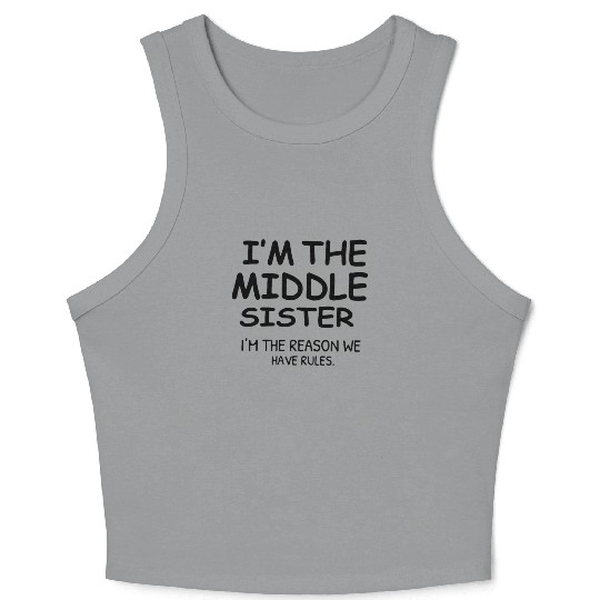 I M THE MIDDLE SISTER I M THE REASON WE HAVE RULES Crop Tank Top