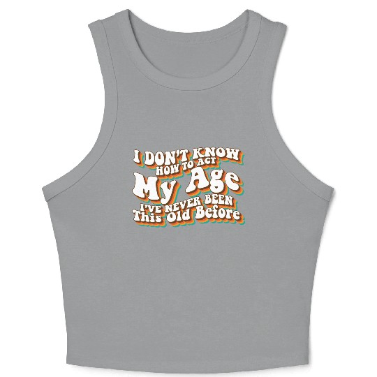 I Don't Know How To Act My Age Funny Adulting Crop Tank Top