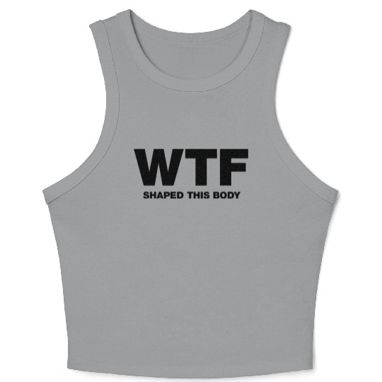 WTF shaped this body Crop Tank Top