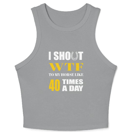 I SHOUT WTF TO MY HORSE LIKE 40 TIMES A DAY Crop Tank Top