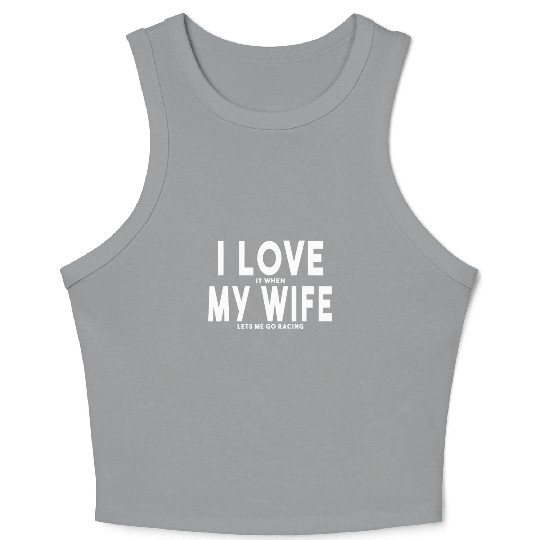 I Love It When My Wife Lets Me Go Racing Carexcite Crop Tank Top