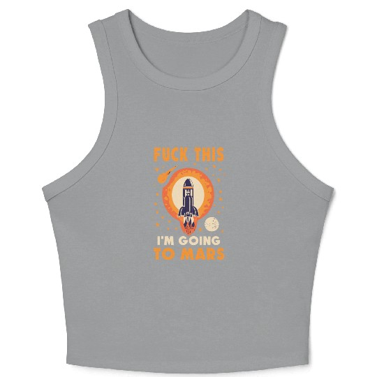 Funny Saying Fuck This I`m Going To Mars Crop Tank Top