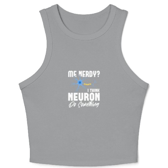 Me Nerdy? I Think Neuron Do Something Neuroscience Crop Tank Top
