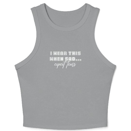 I wear this when sad expect tears Crop Tank Top