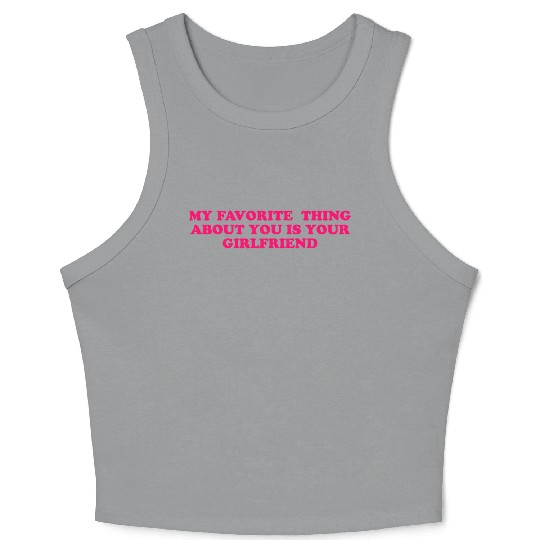 My Favorite Thing About You Is Your Girlfriend GF Crop Tank Top