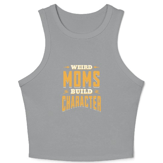 Weird Moms Build Character Funny Gift For Best Mom Crop Tank Top